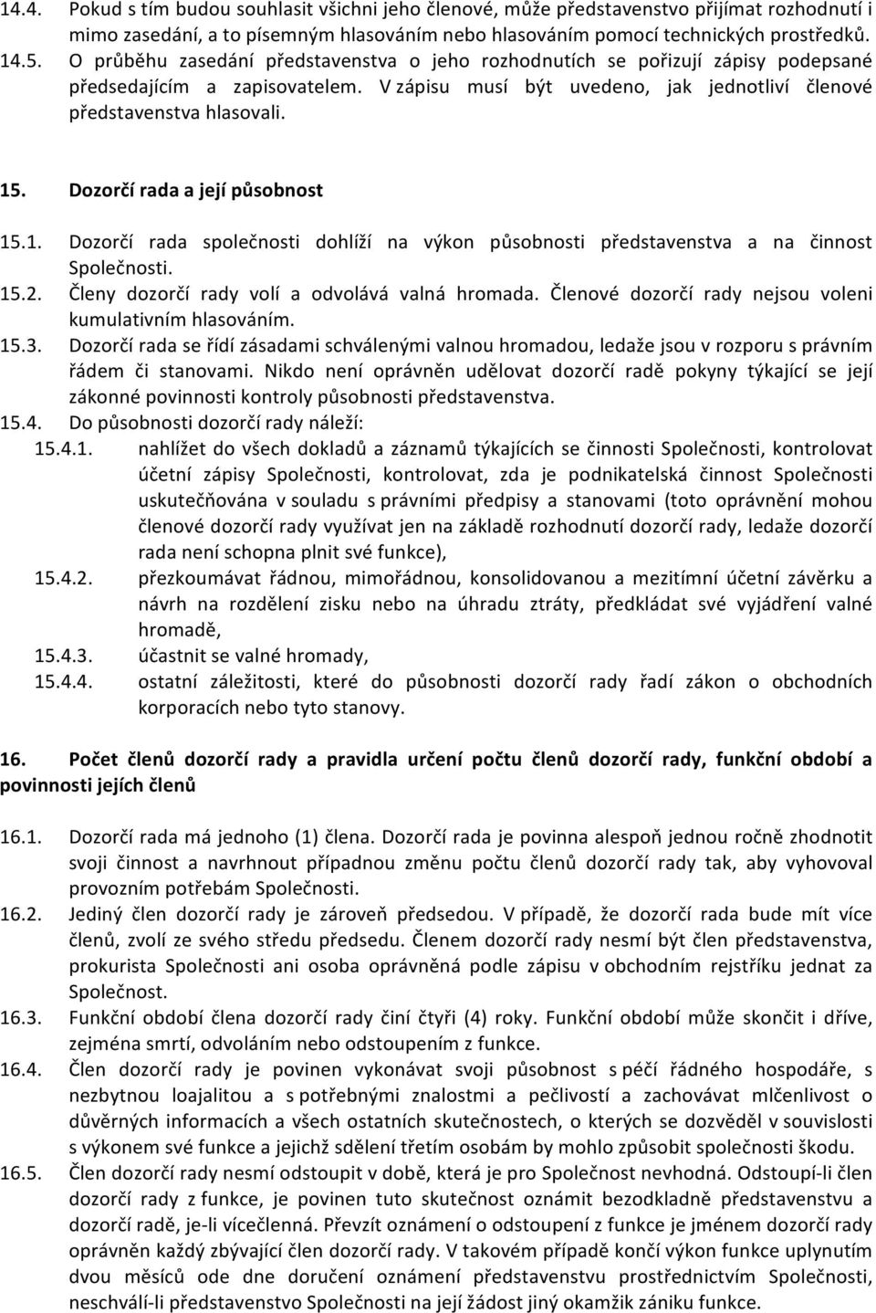 Dozorčí rada a její působnost 15.1. Dozorčí rada společnosti dohlíží na výkon působnosti představenstva a na činnost Společnosti. 15.2. Členy dozorčí rady volí a odvolává valná hromada.