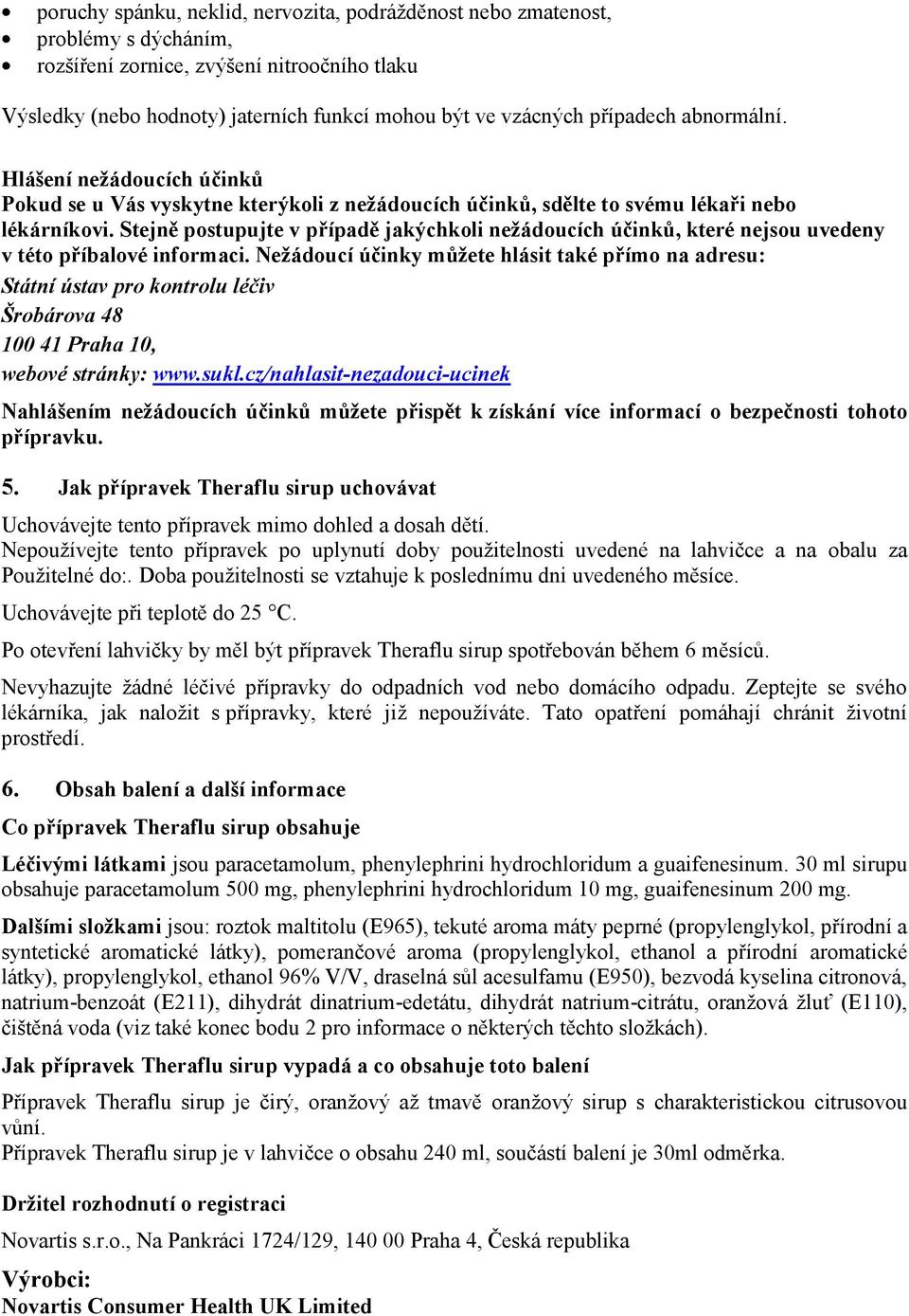 Stejně postupujte v případě jakýchkoli nežádoucích účinků, které nejsou uvedeny v této příbalové informaci.