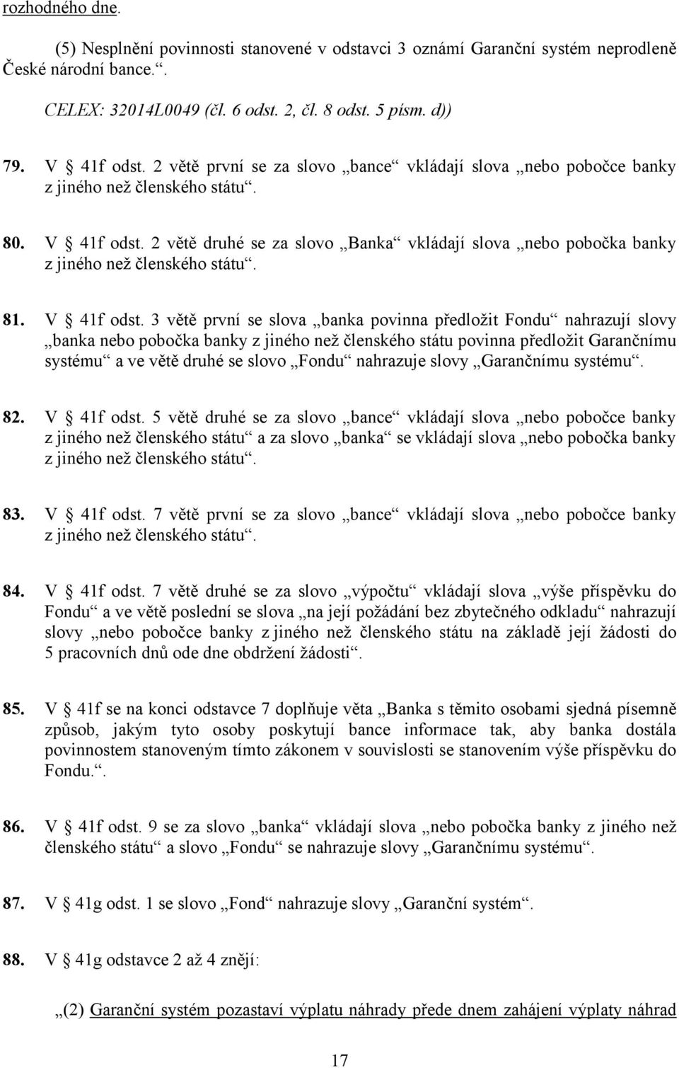 2 větě druhé se za slovo Banka vkládají slova nebo pobočka banky z jiného než členského státu. 81. V 41f odst.