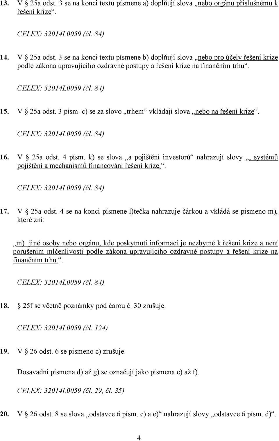 k) se slova a pojištění investorů nahrazují slovy, systémů pojištění a mechanismů financování řešení krize,. CELEX: 32014L0059 (čl. 84) 17. V 25a odst.