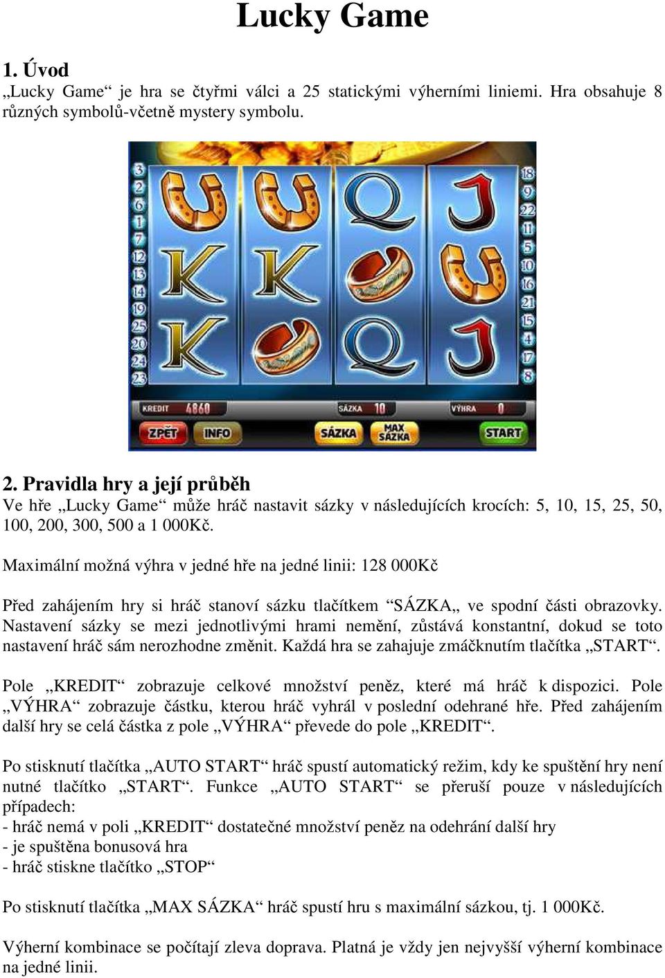 Pravidla hry a její průběh Ve hře Lucky Game může hráč nastavit sázky v následujících krocích: 5, 10, 15, 25, 50, 100, 200, 300, 500 a 1 000Kč.