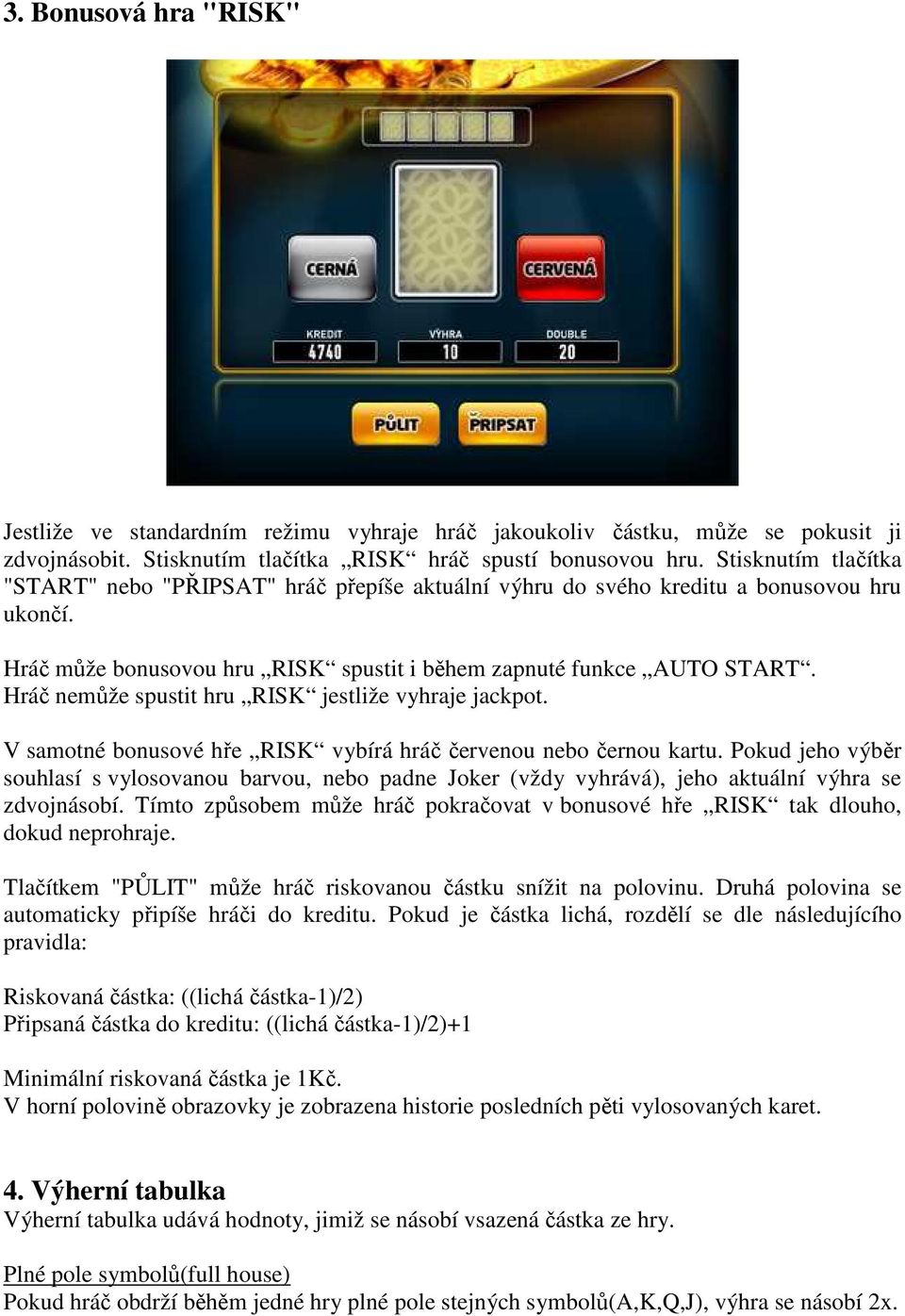 Hráč nemůže spustit hru RISK jestliže vyhraje jackpot. V samotné bonusové hře RISK vybírá hráč červenou nebo černou kartu.