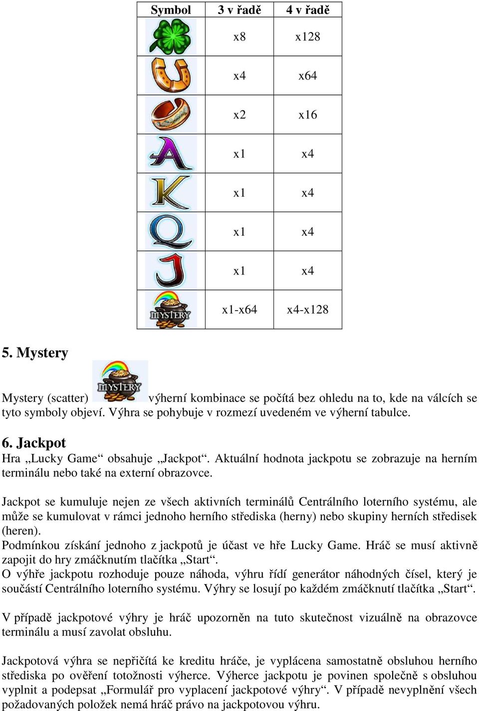 Jackpot se kumuluje nejen ze všech aktivních terminálů Centrálního loterního systému, ale může se kumulovat v rámci jednoho herního střediska (herny) nebo skupiny herních středisek (heren).