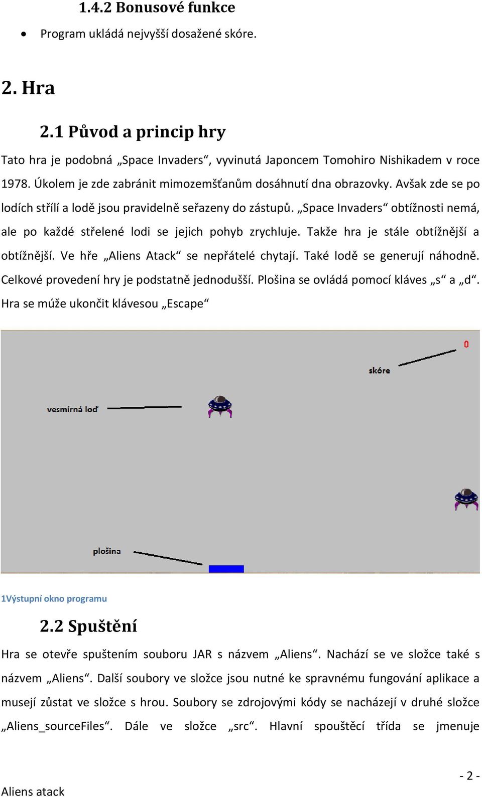 Space Invaders obtížnosti nemá, ale po každé střelené lodi se jejich pohyb zrychluje. Takže hra je stále obtížnější a obtížnější. Ve hře Aliens Atack se nepřátelé chytají.