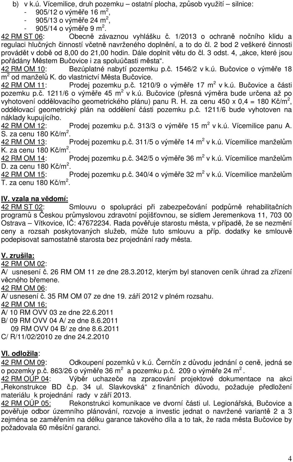 4, akce, které jsou pořádány Městem Bučovice i za spoluúčasti města. 42 RM OM 10: Bezúplatné nabytí pozemku p.č. 1546/2 v k.ú. Bučovice o výměře 18 m 2 od manželů K. do vlastnictví Města Bučovice.