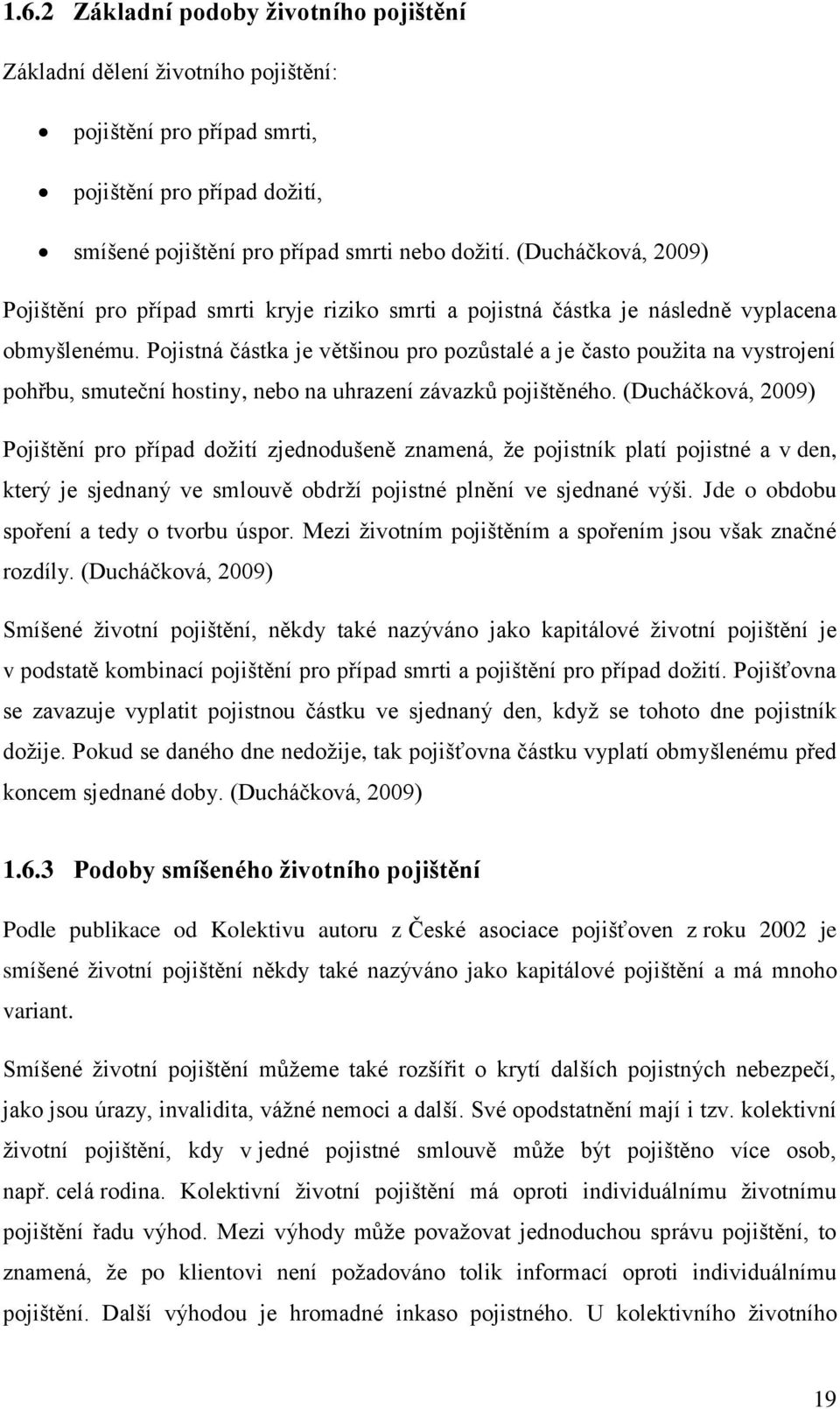 Pojistná částka je většinou pro pozůstalé a je často použita na vystrojení pohřbu, smuteční hostiny, nebo na uhrazení závazků pojištěného.