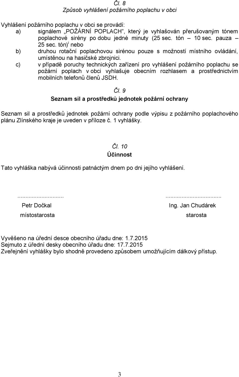 c) v případě poruchy technických zařízení pro vyhlášení požárního poplachu se požární poplach v obci vyhlašuje obecním rozhlasem a prostřednictvím mobilních telefonů členů JSDH. Čl.