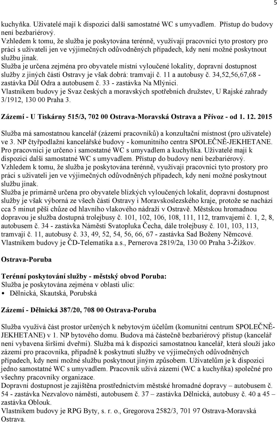 Služba je určena zejména pro obyvatele místní vyloučené lokality, dopravní dostupnost služby z jiných částí Ostravy je však dobrá: tramvají č. 11 a autobusy č.
