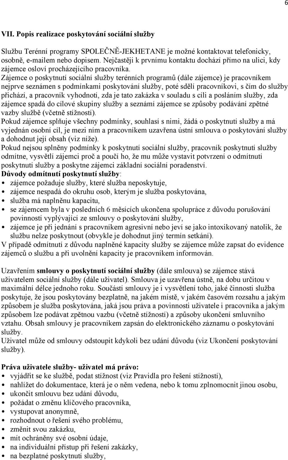 Zájemce o poskytnutí sociální služby terénních programů (dále zájemce) je pracovníkem nejprve seznámen s podmínkami poskytování služby, poté sdělí pracovníkovi, s čím do služby přichází, a pracovník