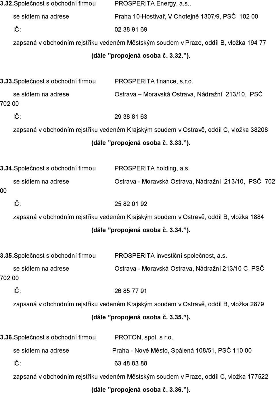 3.32. ). 3.33.Společnost s obchodní firmou 702 00 se sídlem na adrese PROSPERITA finance, s.r.o. Ostrava Moravská Ostrava, Nádražní 213/10, PSČ IČ: 29 38 81 63 zapsaná v obchodním rejstříku vedeném Krajským soudem v Ostravě, oddíl C, vložka 38208 (dále propojená osoba č.