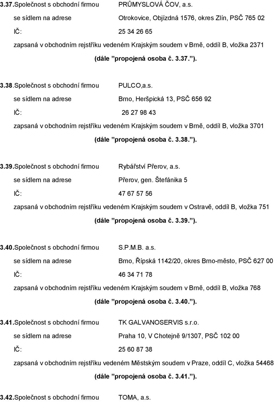 3.37. ). 3.38.Společnost s obchodní firmou PULCO,a.s. se sídlem na adrese Brno, Heršpická 13, PSČ 656 92 IČ: 26 27 98 43 zapsaná v obchodním rejstříku vedeném Krajským soudem v Brně, oddíl B, vložka 3701 (dále propojená osoba č.