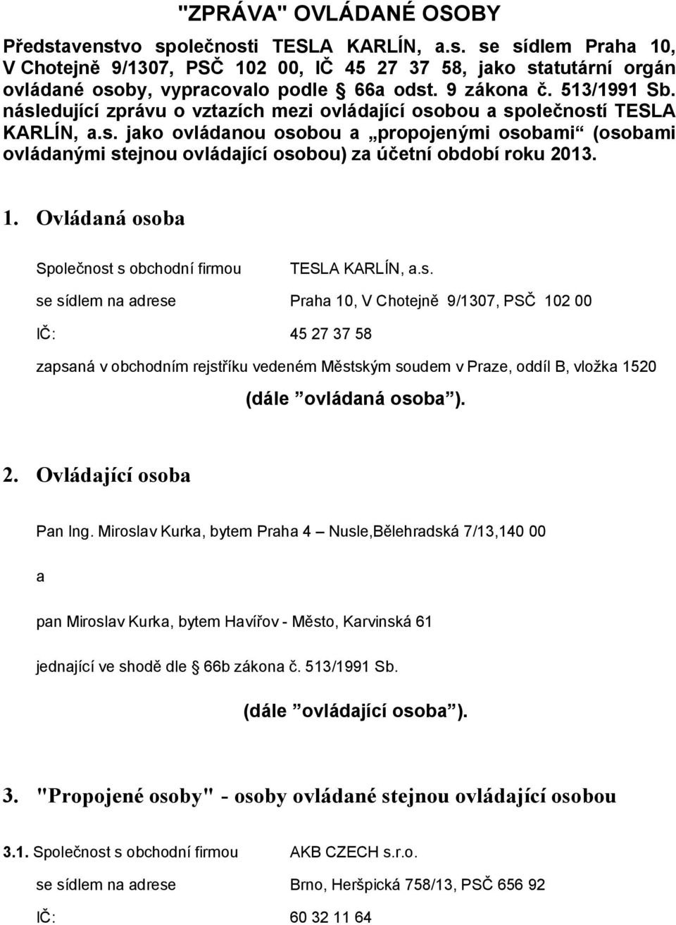 1. Ovládaná osoba Společnost s obchodní firmou TESLA KARLÍN, a.s. se sídlem na adrese Praha 10, V Chotejně 9/1307, PSČ 102 00 IČ: 45 27 37 58 zapsaná v obchodním rejstříku vedeném Městským soudem v Praze, oddíl B, vložka 1520 (dále ovládaná osoba ).