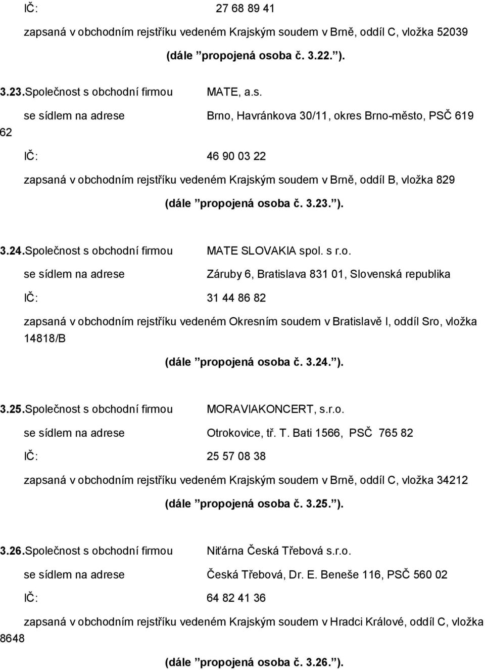 říku vedeném Krajským soudem v Brně, oddíl C, vložka 52039 (dále propojená osoba č. 3.22. ). 3.23.Společnost s obchodní firmou MATE, a.s. 62 se sídlem na adrese Brno, Havránkova 30/11, okres Brno-město, PSČ 619 IČ: 46 90 03 22 zapsaříku vedeném Krajským soudem v Brně, oddíl B, vložka 829 (dále propojená osoba č.