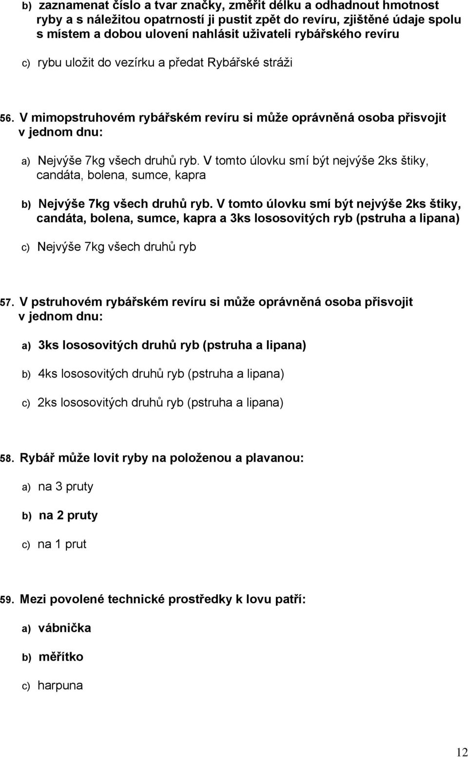 V tomto úlovku smí být nejvýše 2ks štiky, candáta, bolena, sumce, kapra b) Nejvýše 7kg všech druhů ryb.