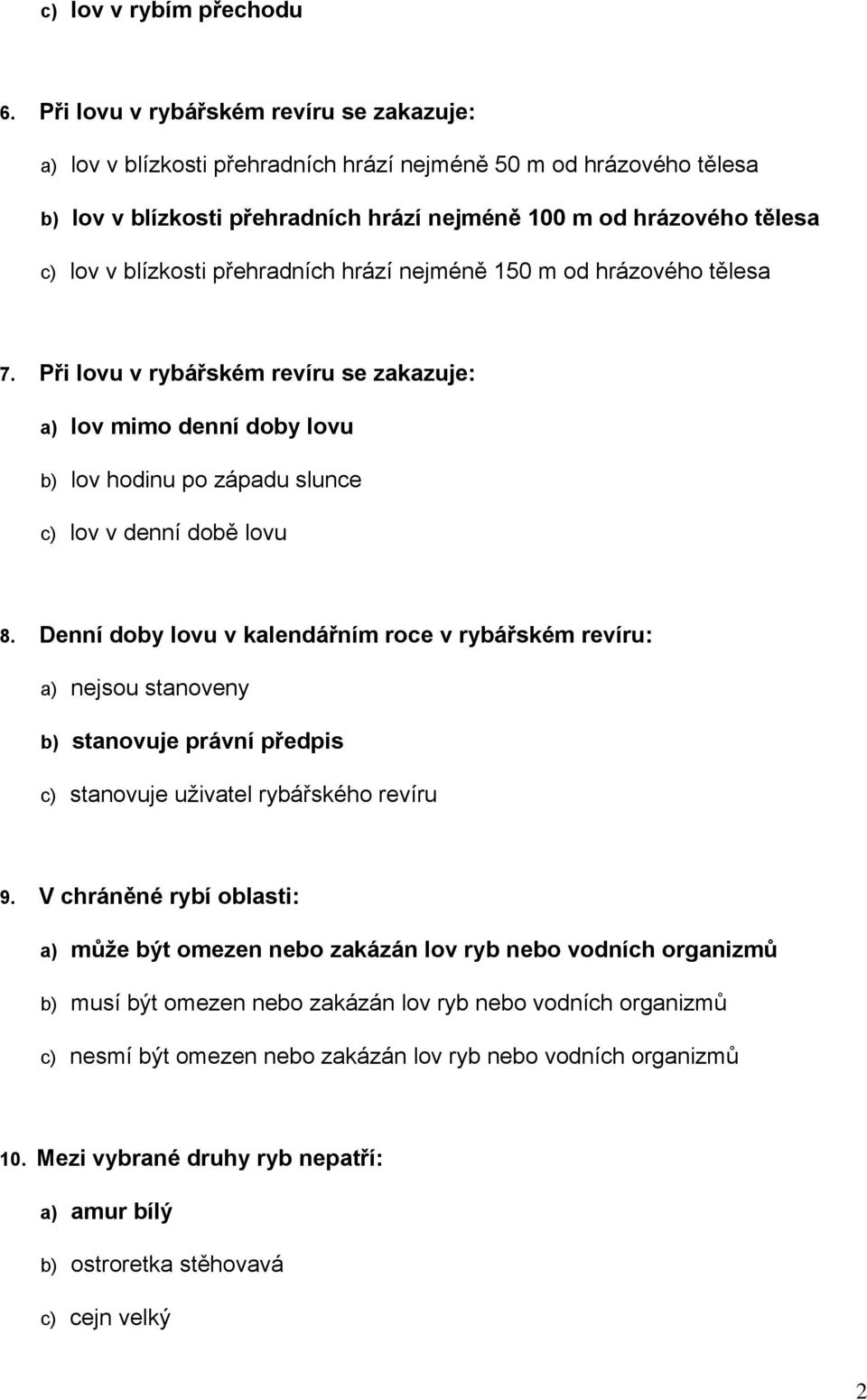blízkosti přehradních hrází nejméně 150 m od hrázového tělesa 7. Při lovu v rybářském revíru se zakazuje: a) lov mimo denní doby lovu b) lov hodinu po západu slunce c) lov v denní době lovu 8.