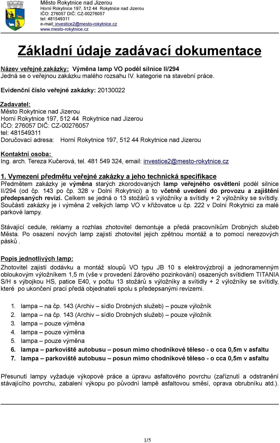 Vymezení předmětu veřejné zakázky a jeho technická specifikace Předmětem zakázky je výměna starých zkorodovaných lamp veřejného osvětlení podél silnice II/294 (od čp. 143 po čp.