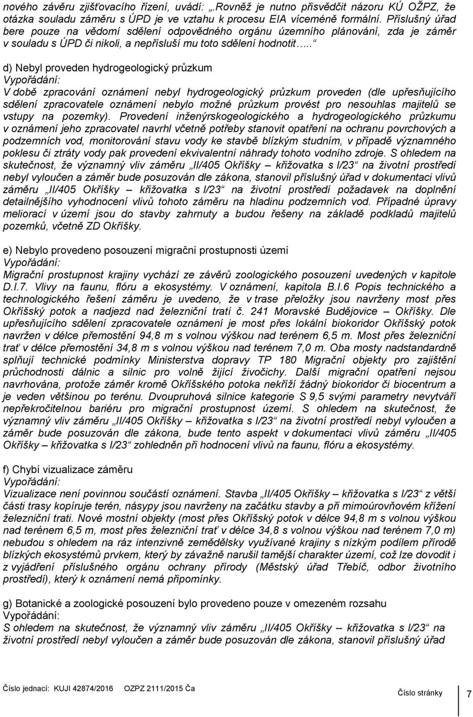 . d) Nebyl proveden hydrogeologický průzkum V době zpracování oznámení nebyl hydrogeologický průzkum proveden (dle upřesňujícího sdělení zpracovatele oznámení nebylo možné průzkum provést pro