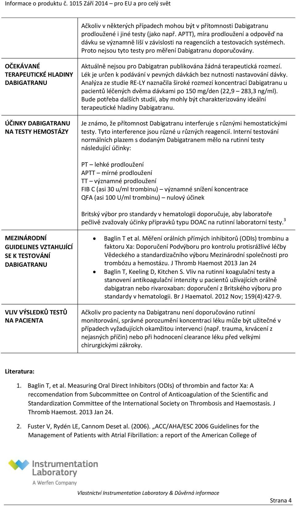 OČEKÁVANÉ TERAPEUTICKÉ HLADINY ÚČINKY NA TESTY HEMOSTÁZY Aktuálně nejsou pro Dabigatran publikována žádná terapeutická rozmezí.