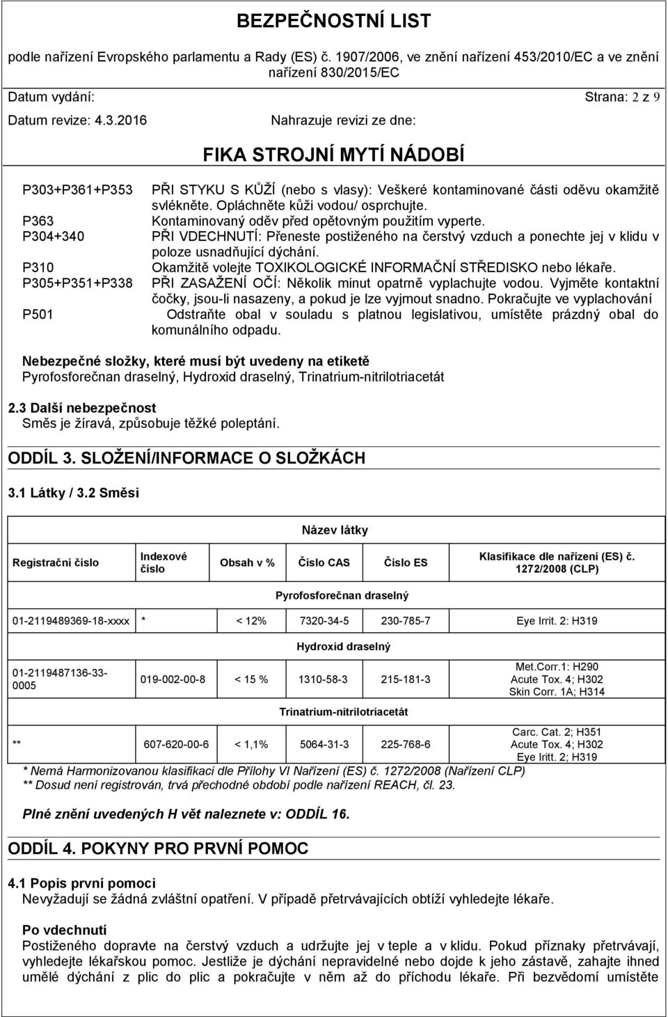 P310 Okamžitě volejte TOXIKOLOGICKÉ INFORMAČNÍ STŘEDISKO nebo lékaře. P305+P351+P338 PŘI ZASAŽENÍ OČÍ: Několik minut opatrně vyplachujte vodou.