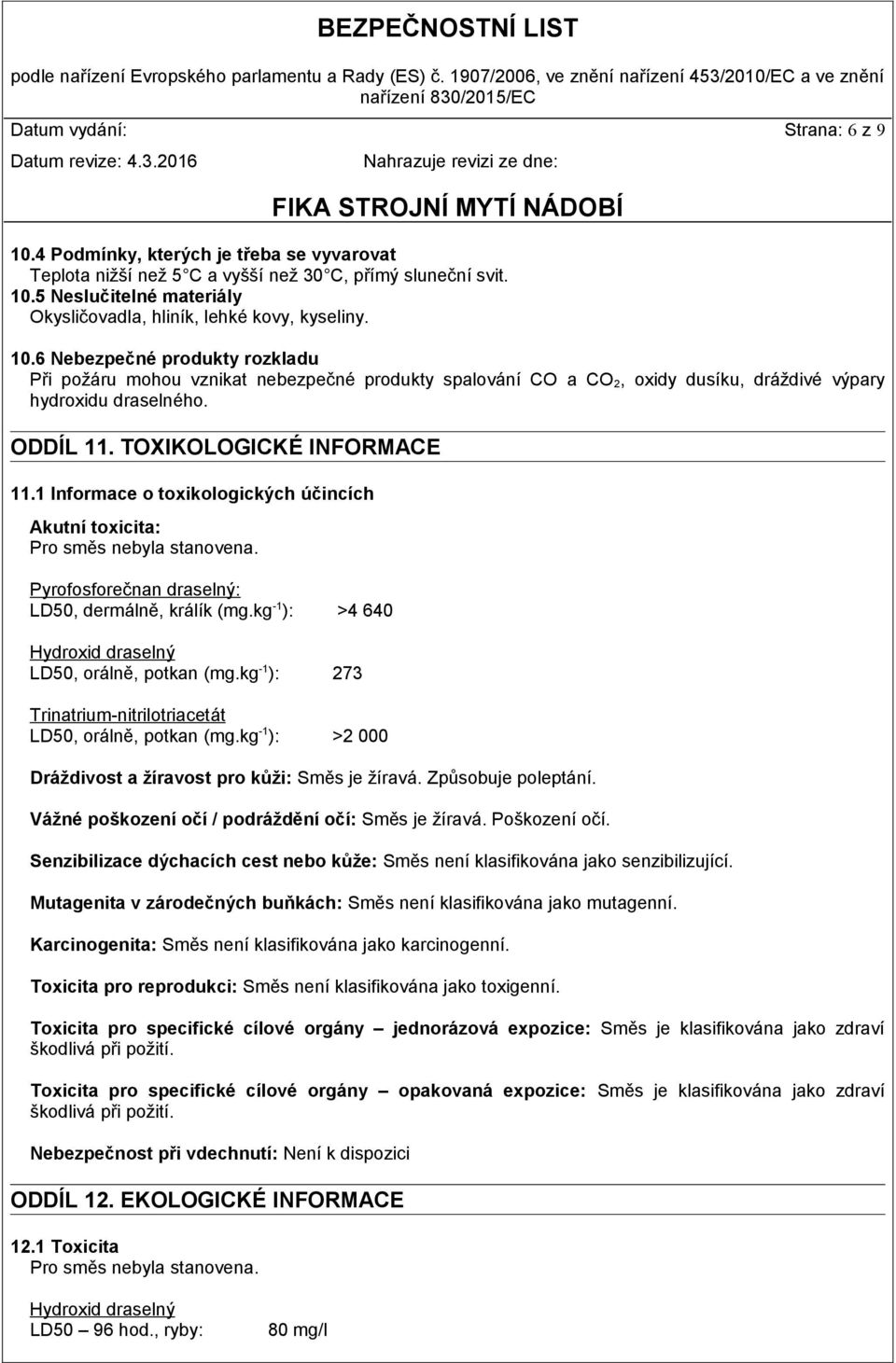 1 Informace o toxikologických účincích Akutní toxicita: Pro směs nebyla stanovena. Pyrofosforečnan draselný: LD50, dermálně, králík (mg.kg -1 ): >4 640 Hydroxid draselný LD50, orálně, potkan (mg.