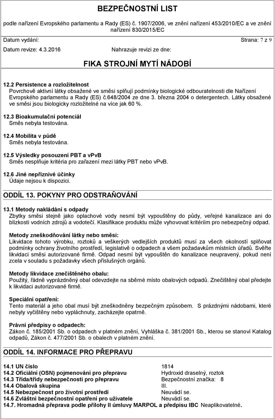 12.5 Výsledky posouzení PBT a vpvb Směs nesplňuje kritéria pro zařazení mezi látky PBT nebo vpvb. 12.6 Jiné nepříznivé účinky Údaje nejsou k dispozici. ODDÍL 13. POKYNY PRO ODSTRAŇOVÁNÍ 13.