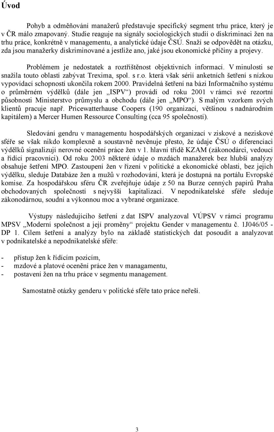 Snaží se odpovědět na otázku, zda jsou manažerky diskriminované a jestliže ano, jaké jsou ekonomické příčiny a projevy. Problémem je nedostatek a roztříštěnost objektivních informací.