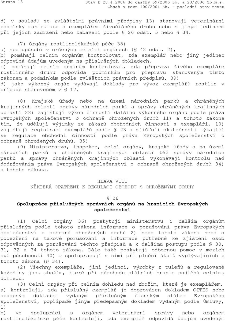 2), b) pomáhají celním orgánům kontrolovat, zda exemplář nebo jiný jedinec odpovídá údajům uvedeným na příslušných dokladech, c) pomáhají celním orgánům kontrolovat, zda přeprava živého exempláře