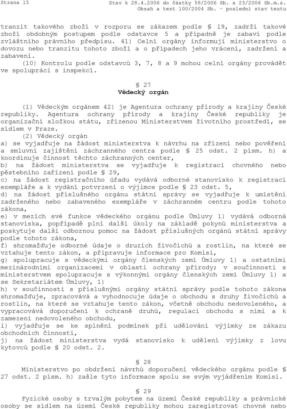 (10) Kontrolu podle odstavců 3, 7, 8 a 9 mohou celní orgány provádět ve spolupráci s inspekcí. 27 Vědecký orgán (1) Vědeckým orgánem 42) je Agentura ochrany přírody a krajiny České republiky.