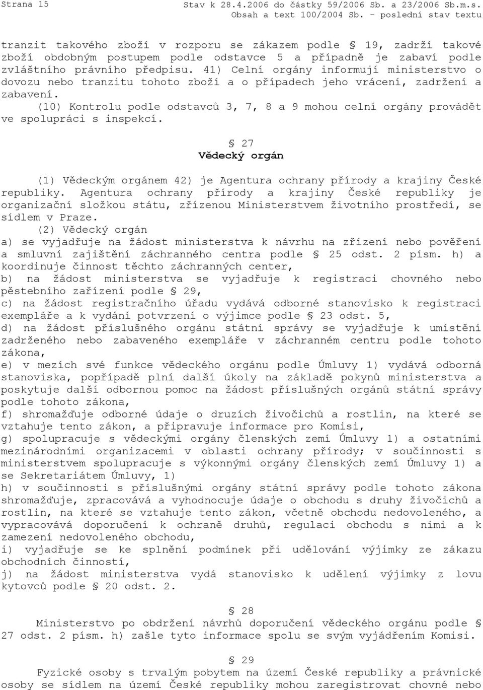 (10) Kontrolu podle odstavců 3, 7, 8 a 9 mohou celní orgány provádět ve spolupráci s inspekcí. 27 Vědecký orgán (1) Vědeckým orgánem 42) je Agentura ochrany přírody a krajiny České republiky.