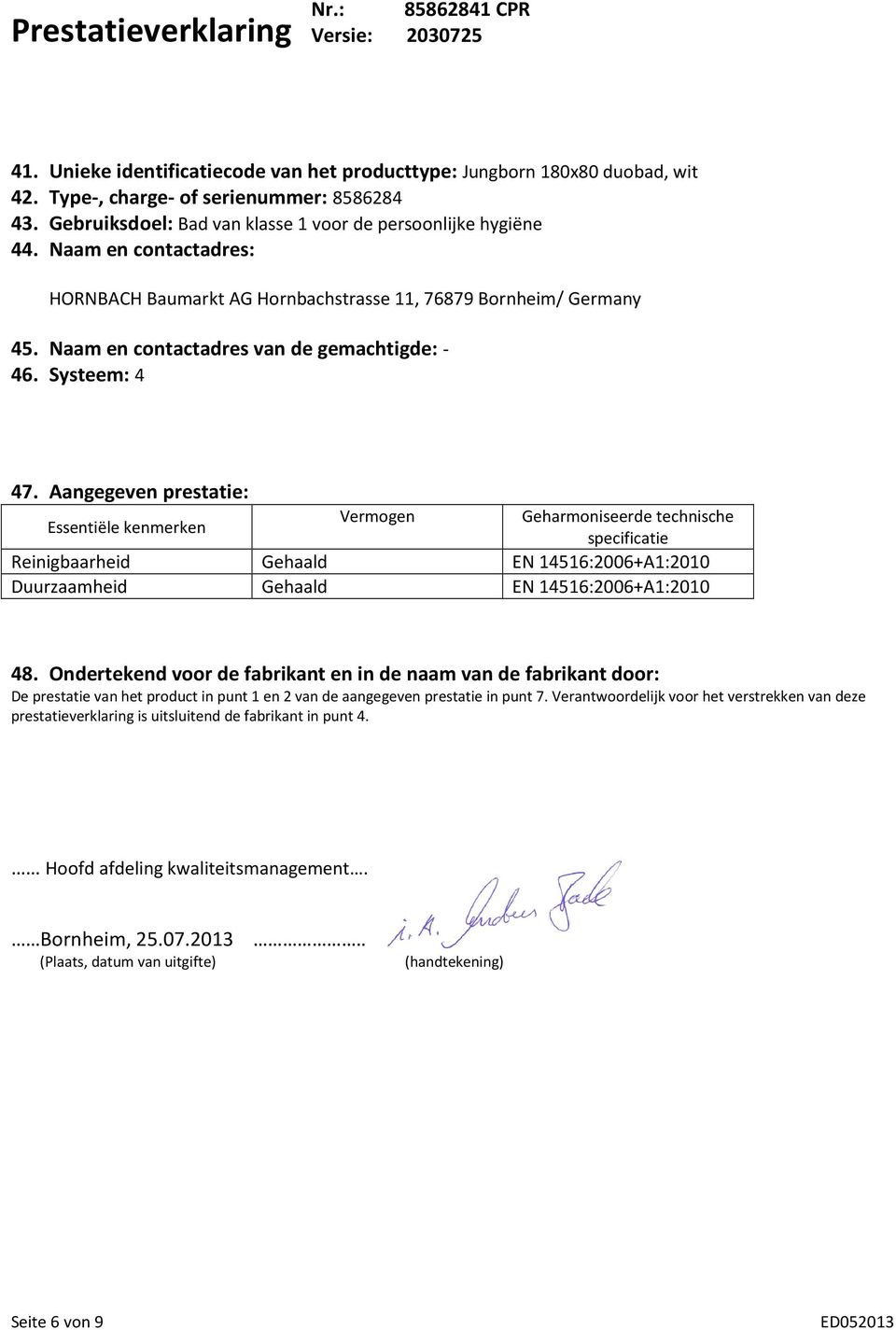 Aangegeven prestatie: Essentiële kenmerken Vermogen Geharmoniseerde technische specificatie Reinigbaarheid Gehaald EN 14516:2006+A1:2010 Duurzaamheid Gehaald EN 14516:2006+A1:2010 48.