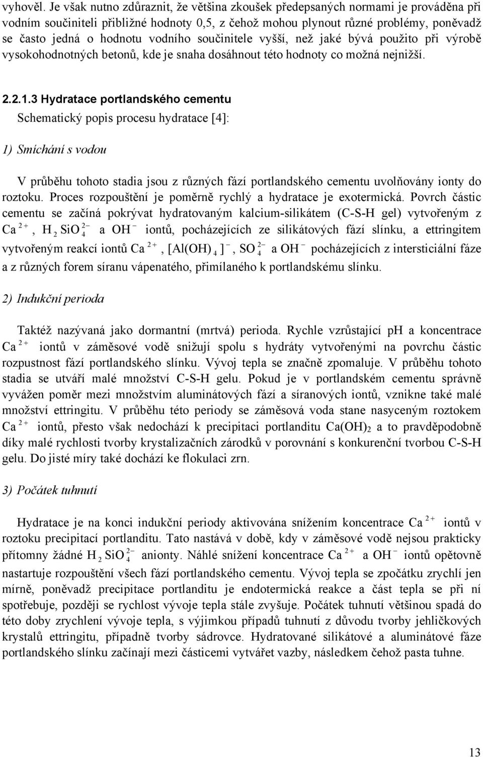 vodního součinitele vyšší, než jaké bývá použito při výrobě vysokohodnotných betonů, kde je snaha dosáhnout této hodnoty co možná nejnižší. 2.2.1.