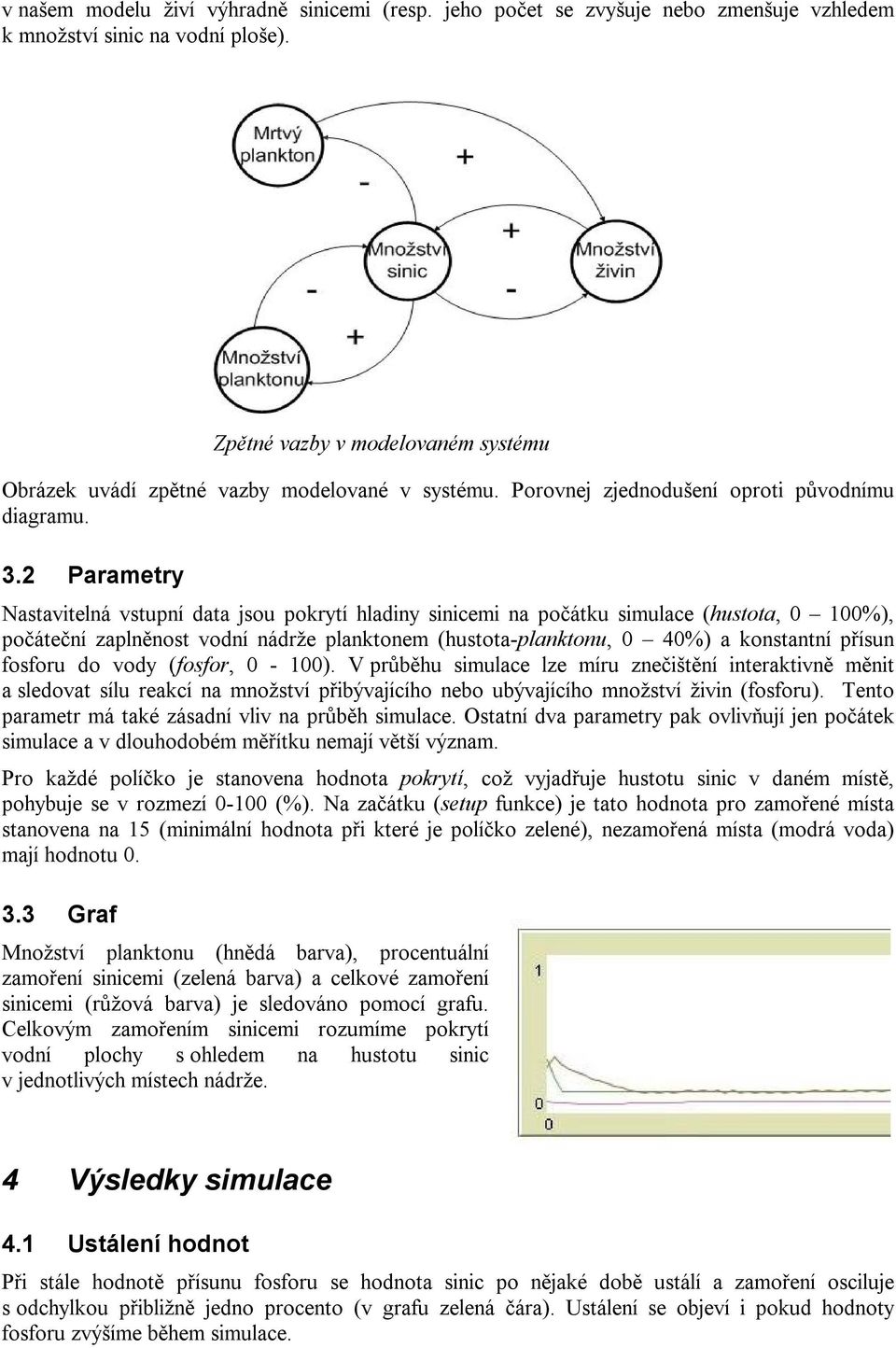 2 Parametry Nastavitelná vstupní data jsou pokrytí hladiny sinicemi na počátku simulace (hustota, 0 100%), počáteční zaplněnost vodní nádrže planktonem (hustota-planktonu, 0 40%) a konstantní přísun