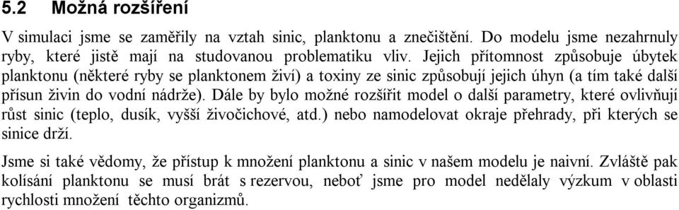 Dále by bylo možné rozšířit model o další parametry, které ovlivňují růst sinic (teplo, dusík, vyšší živočichové, atd.) nebo namodelovat okraje přehrady, při kterých se sinice drží.