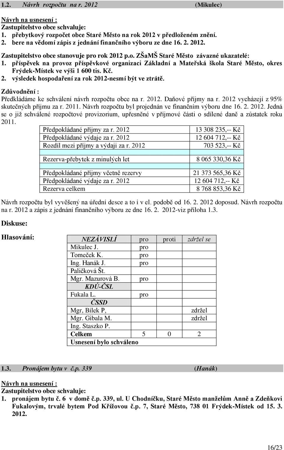 výsledek hospodaření za rok 2012-nesmí být ve ztrátě. Zdůvodnění : Předkládáme ke schválení návrh rozpočtu obce na r. 2012. Daňové příjmy na r. 2012 vycházejí z 95% skutečných příjmu za r. 2011.