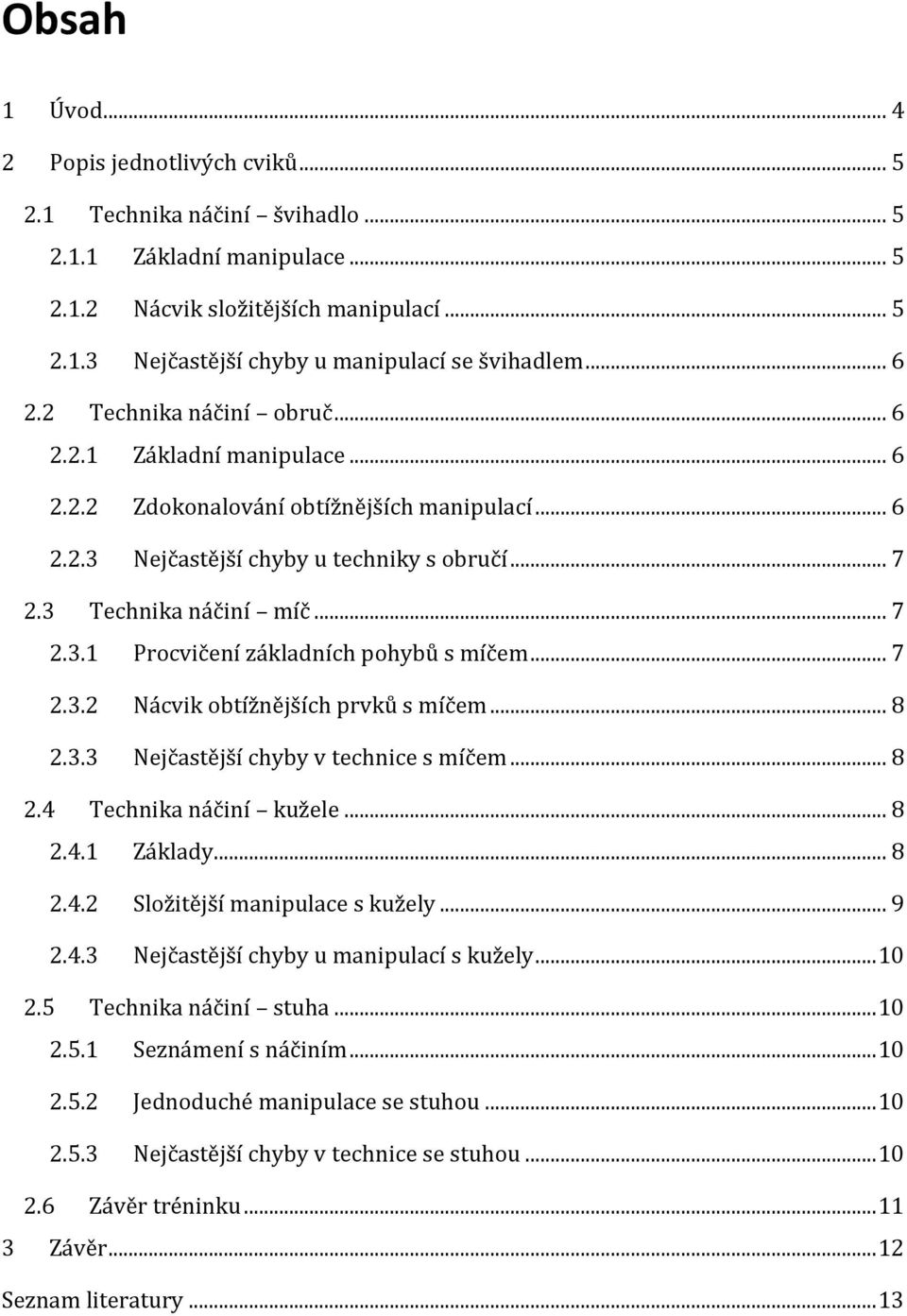 .. 7 2.3.2 Nácvik obtížnějších prvků s míčem... 8 2.3.3 Nejčastější chyby v technice s míčem... 8 2.4 Technika náčiní kužele... 8 2.4.1 Základy... 8 2.4.2 Složitější manipulace s kužely... 9 2.4.3 Nejčastější chyby u manipulací s kužely.