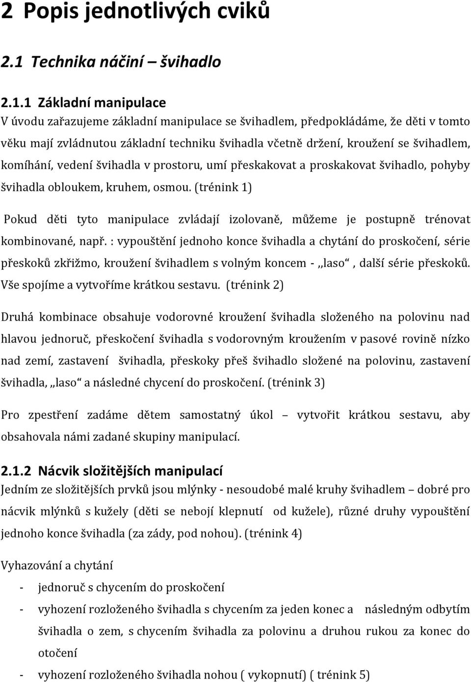 1 Základní manipulace V úvodu zařazujeme základní manipulace se švihadlem, předpokládáme, že děti v tomto věku mají zvládnutou základní techniku švihadla včetně držení, kroužení se švihadlem,