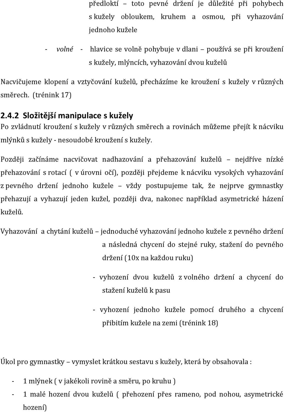 2 Složitější manipulace s kužely Po zvládnutí kroužení s kužely v různých směrech a rovinách můžeme přejít k nácviku mlýnků s kužely - nesoudobé kroužení s kužely.