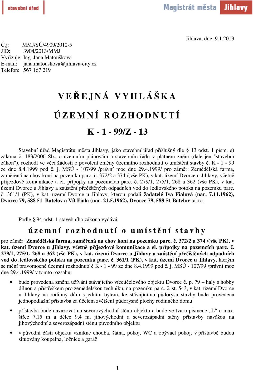 K - 1-99 ze dne 8.4.1999 pod č. j. MSÚ - 107/99 /právní moc dne 29.4.1999/ pro záměr: Zemědělská farma, zaměřená na chov koní na pozemku parc. č. 372/2 a 374 /(vše PK), v kat.