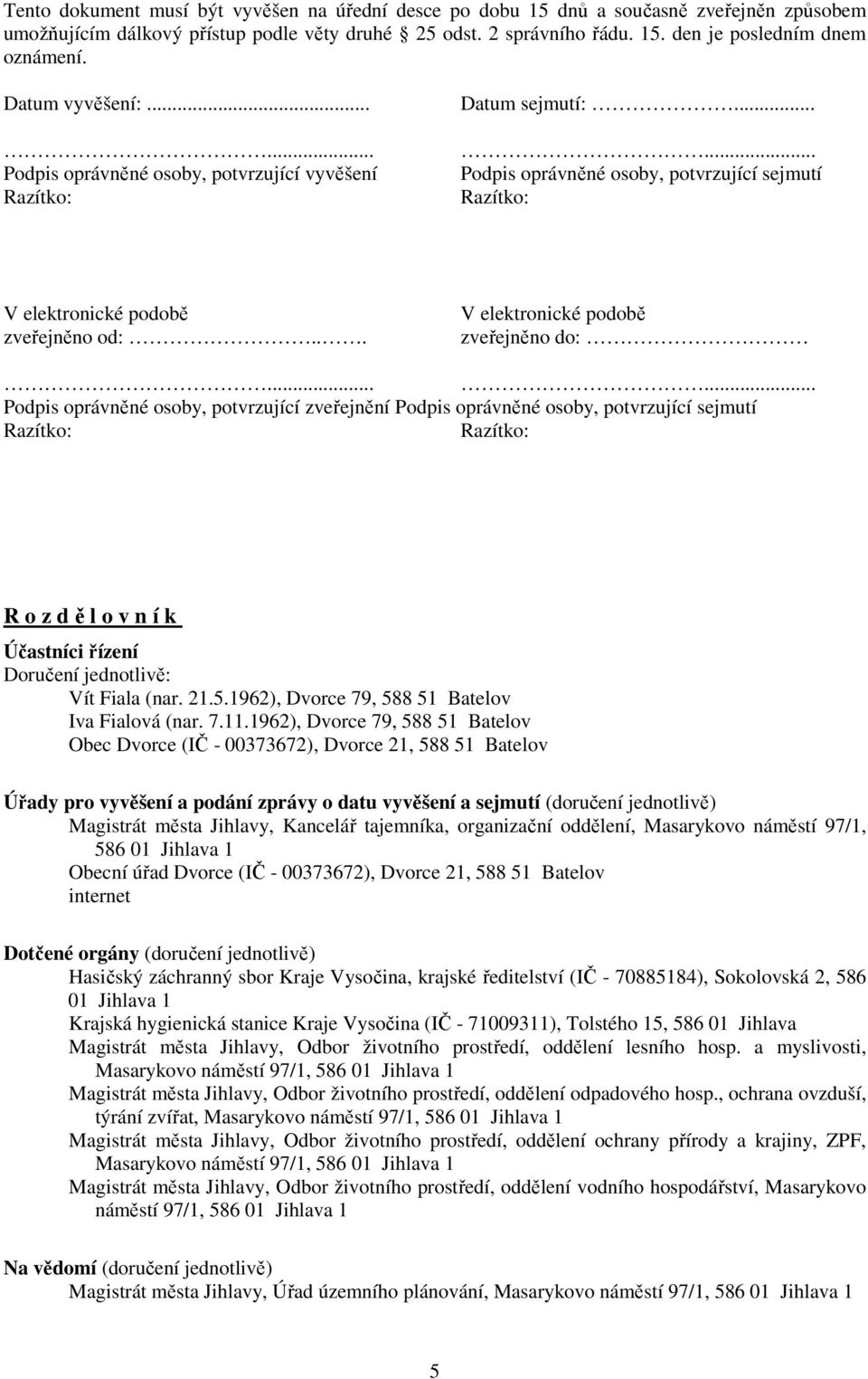.. V elektronické podobě zveřejněno do:...... Podpis oprávněné osoby, potvrzující zveřejnění Podpis oprávněné osoby, potvrzující sejmutí R o z dělovník Účastníci řízení Doručení jednotlivě: Vít Fiala (nar.