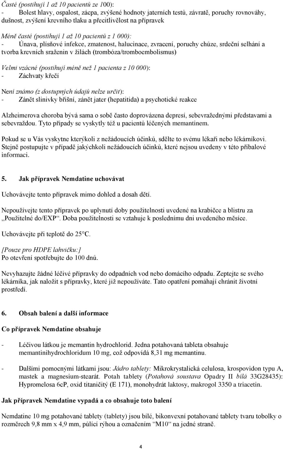 (trombóza/tromboembolismus) Velmi vzácné (postihují méně než 1 pacienta z 10 000): - Záchvaty křečí Není známo (z dostupných údajů nelze určit): - Zánět slinivky břišní, zánět jater (hepatitida) a