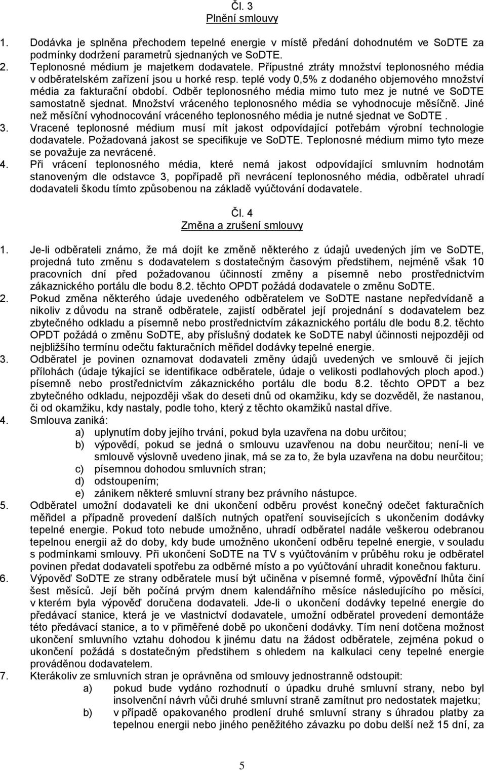 teplé vody 0,5% z dodaného objemového množství média za fakturační období. Odběr teplonosného média mimo tuto mez je nutné ve SoDTE samostatně sjednat.