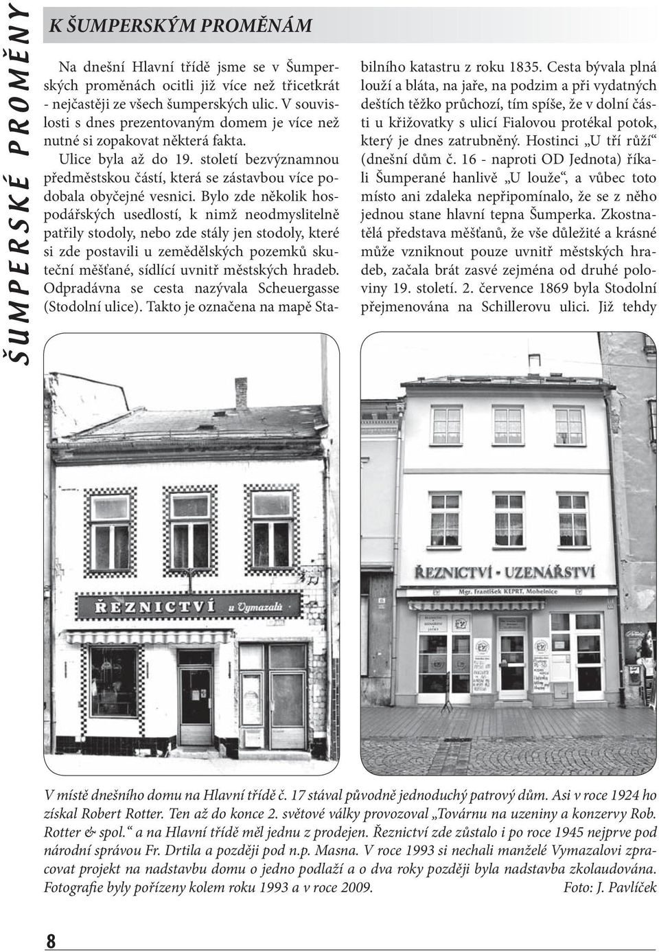 Bylo zde několik hospodářských usedlostí, k nimž neodmyslitelně patřily stodoly, nebo zde stály jen stodoly, které si zde postavili u zemědělských pozemků skuteční měšťané, sídlící uvnitř městských
