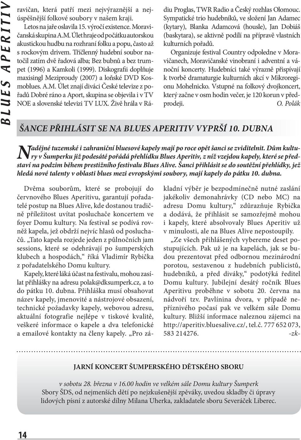Tříčlenný hudební soubor natočil zatím dvě řadová alba; Bez bubnů a bez trumpet (1996) a Kamkoli (1999). Diskografii doplňuje maxisingl Me