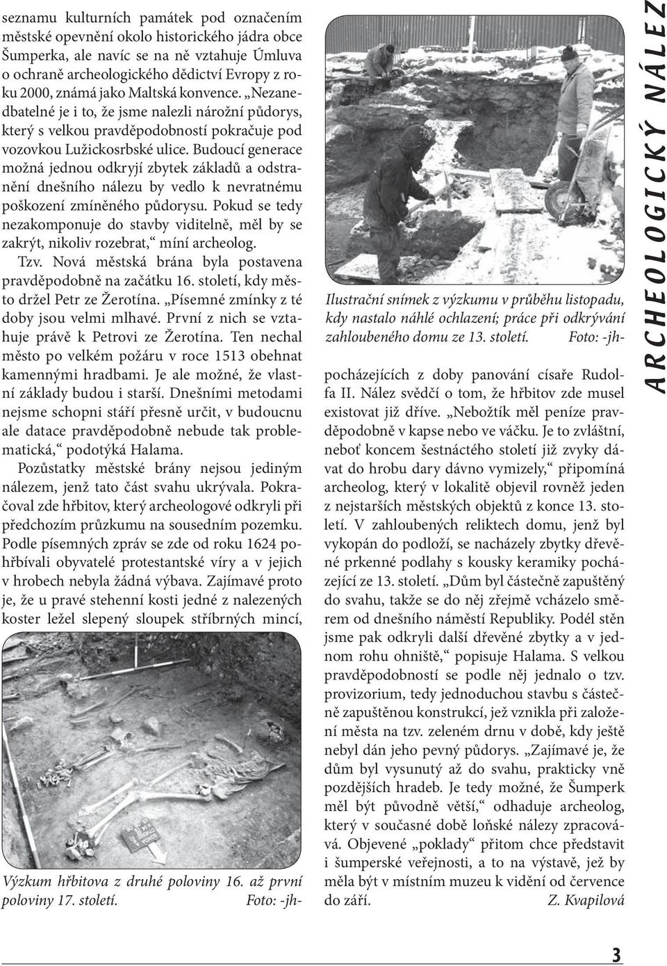 Budoucí generace možná jednou odkryjí zbytek základů a odstranění dnešního nálezu by vedlo k nevratnému poškození zmíněného půdorysu.