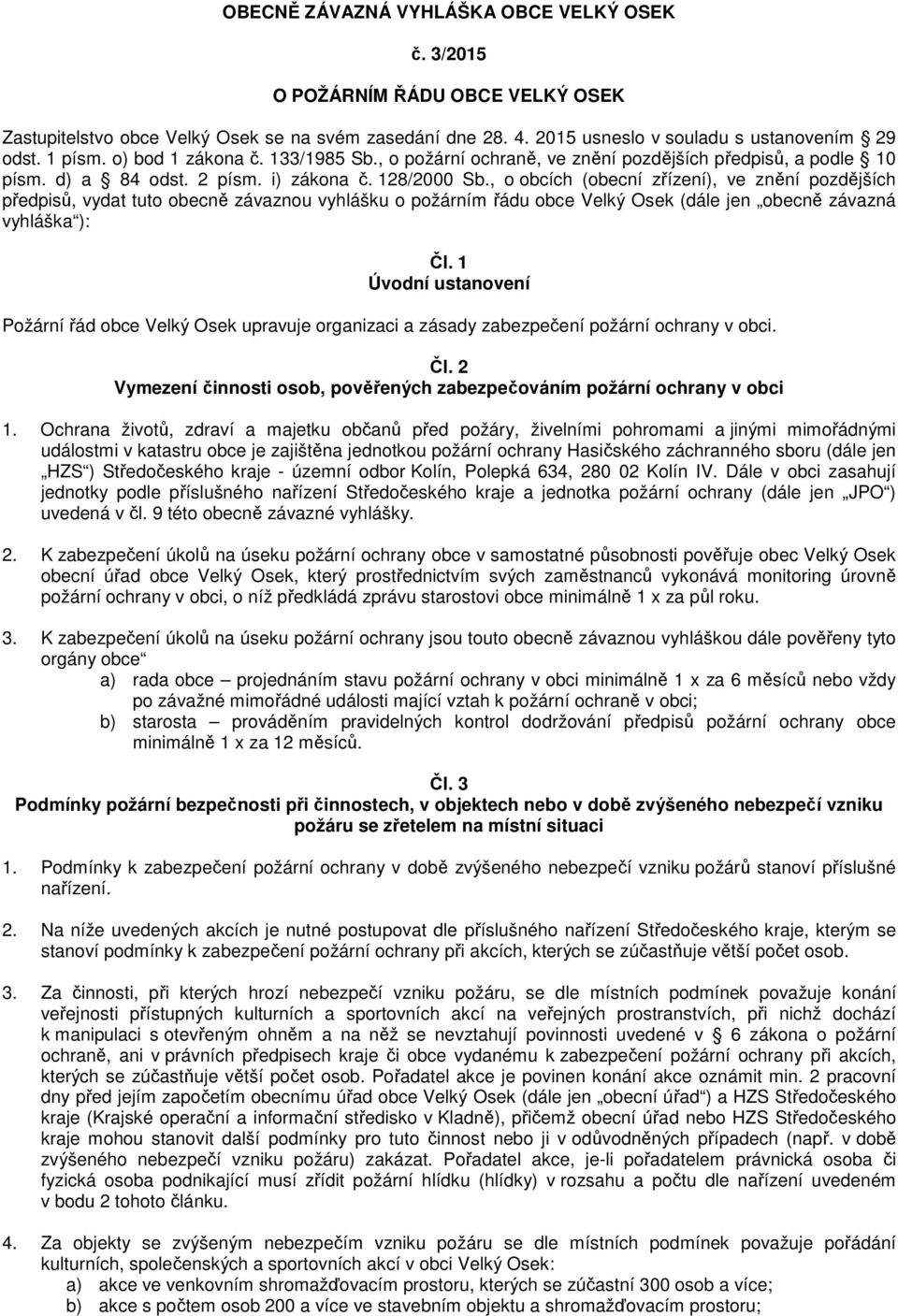 , o obcích (obecní zřízení), ve znění pozdějších předpisů, vydat tuto obecně závaznou vyhlášku o požárním řádu obce Velký Osek (dále jen obecně závazná vyhláška ): Čl.