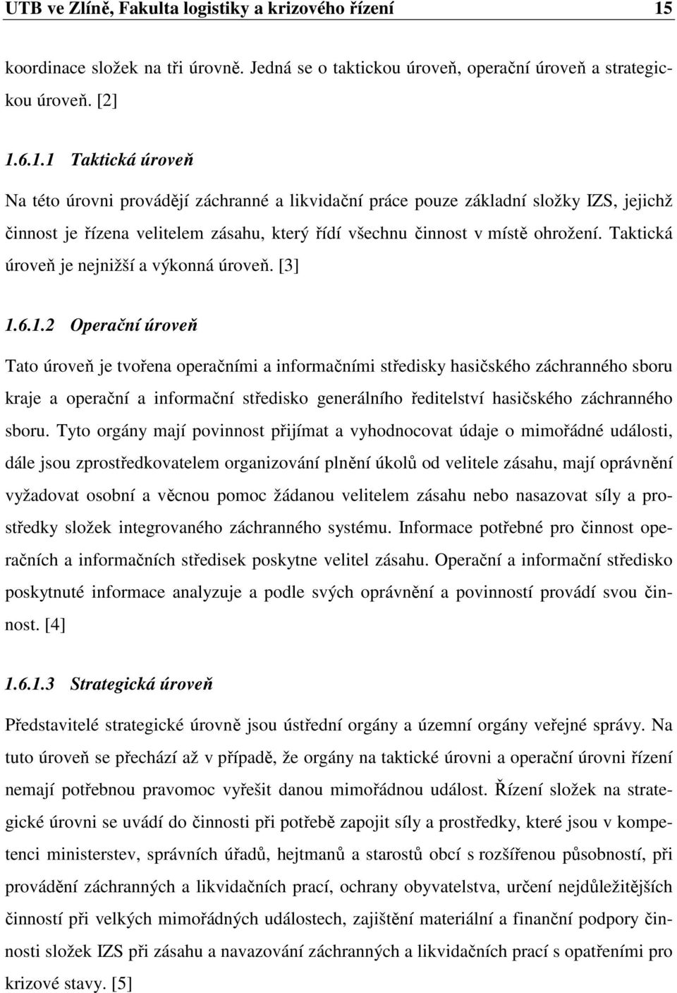 6.1.1 Taktická úroveň Na této úrovni provádějí záchranné a likvidační práce pouze základní složky IZS, jejichž činnost je řízena velitelem zásahu, který řídí všechnu činnost v místě ohrožení.