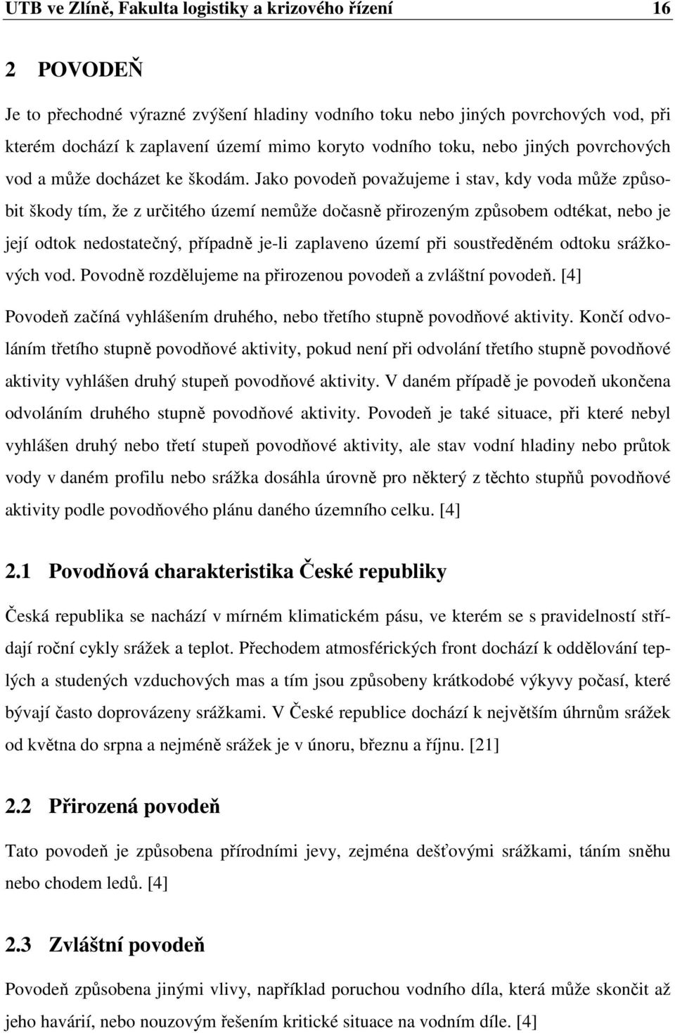 Jako povodeň považujeme i stav, kdy voda může způsobit škody tím, že z určitého území nemůže dočasně přirozeným způsobem odtékat, nebo je její odtok nedostatečný, případně je-li zaplaveno území při