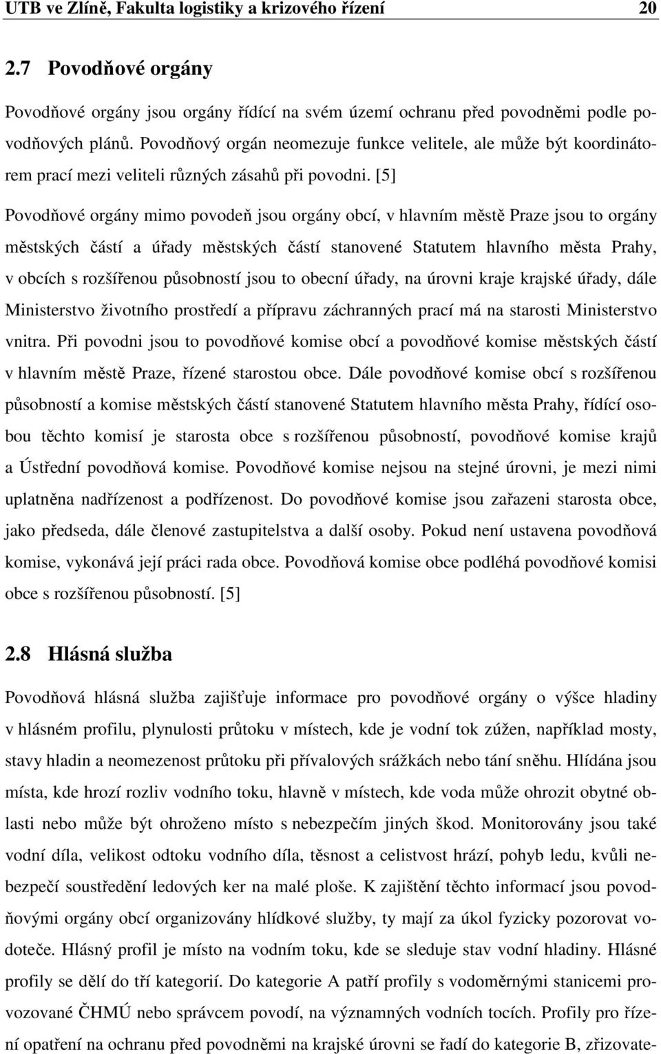 [5] Povodňové orgány mimo povodeň jsou orgány obcí, v hlavním městě Praze jsou to orgány městských částí a úřady městských částí stanovené Statutem hlavního města Prahy, v obcích s rozšířenou