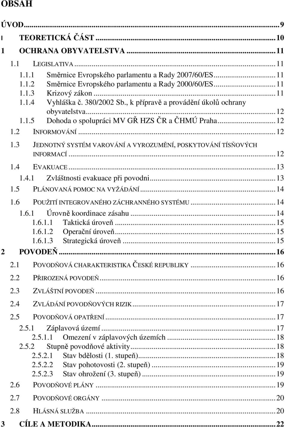 .. 12 1.4 EVAKUACE... 13 1.4.1 Zvláštnosti evakuace při povodni... 13 1.5 PLÁNOVANÁ POMOC NA VYŽÁDÁNÍ... 14 1.6 POUŽITÍ INTEGROVANÉHO ZÁCHRANNÉHO SYSTÉMU... 14 1.6.1 Úrovně koordinace zásahu... 14 1.6.1.1 Taktická úroveň.