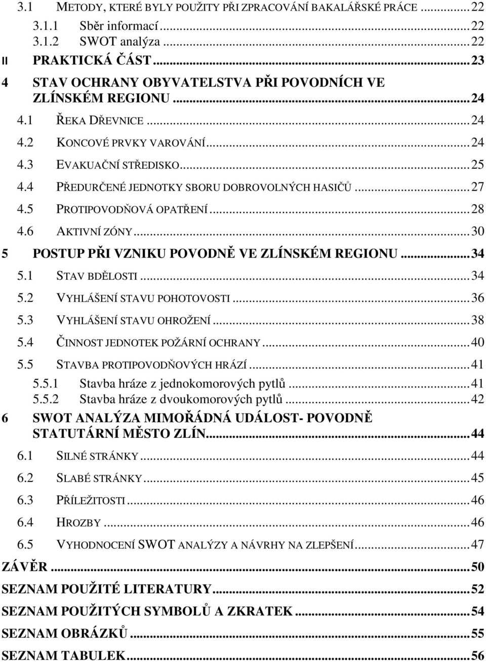 4 PŘEDURČENÉ JEDNOTKY SBORU DOBROVOLNÝCH HASIČŮ... 27 4.5 PROTIPOVODŇOVÁ OPATŘENÍ... 28 4.6 AKTIVNÍ ZÓNY... 30 5 POSTUP PŘI VZNIKU POVODNĚ VE ZLÍNSKÉM REGIONU... 34 5.1 STAV BDĚLOSTI... 34 5.2 VYHLÁŠENÍ STAVU POHOTOVOSTI.